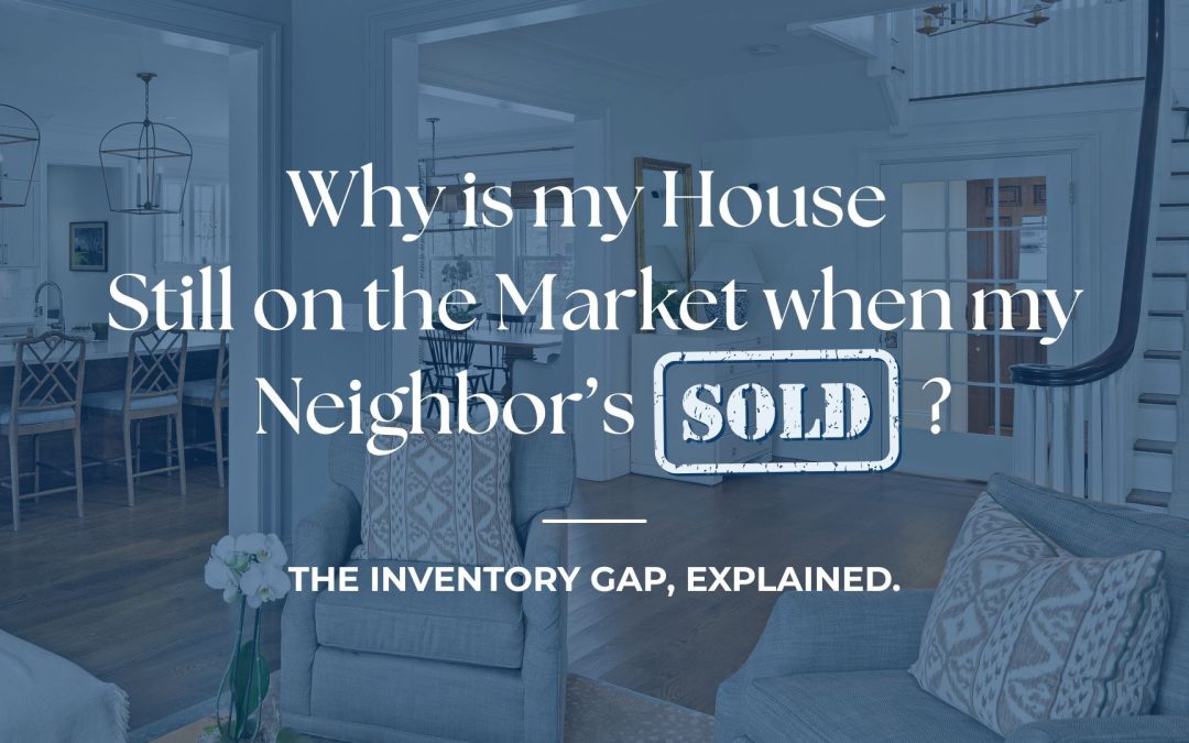 Why is my House Still on the Market when my Neighbor’s Sold? – The Inventory Gap, Explained.